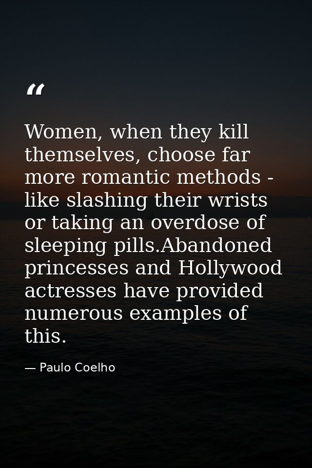 Women, when they kill themselves, choose far more romantic methods - like slashing their wrists or taking an overdose of — Paulo Coelho