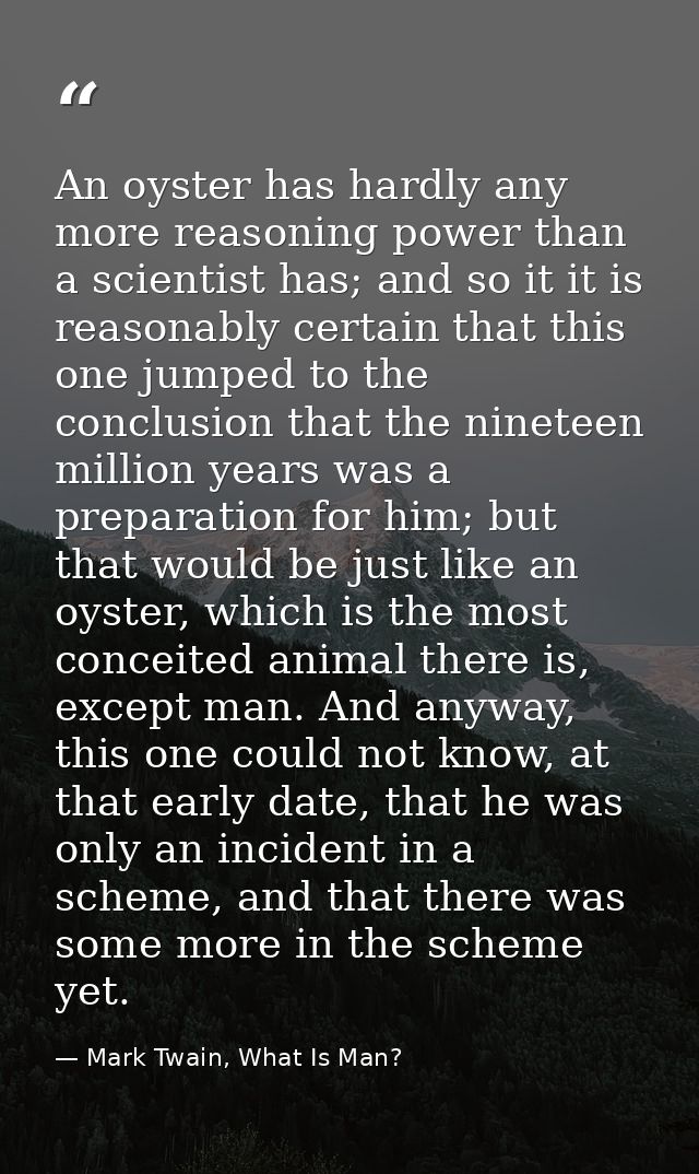 An oyster has hardly any more reasoning power than a scientist has; and so it it is reasonably certain that this one jum — Mark Twain, What Is Man?