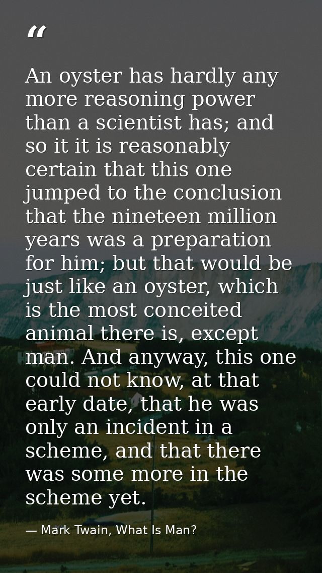 An oyster has hardly any more reasoning power than a scientist has; and so it it is reasonably certain that this one jum — Mark Twain, What Is Man?