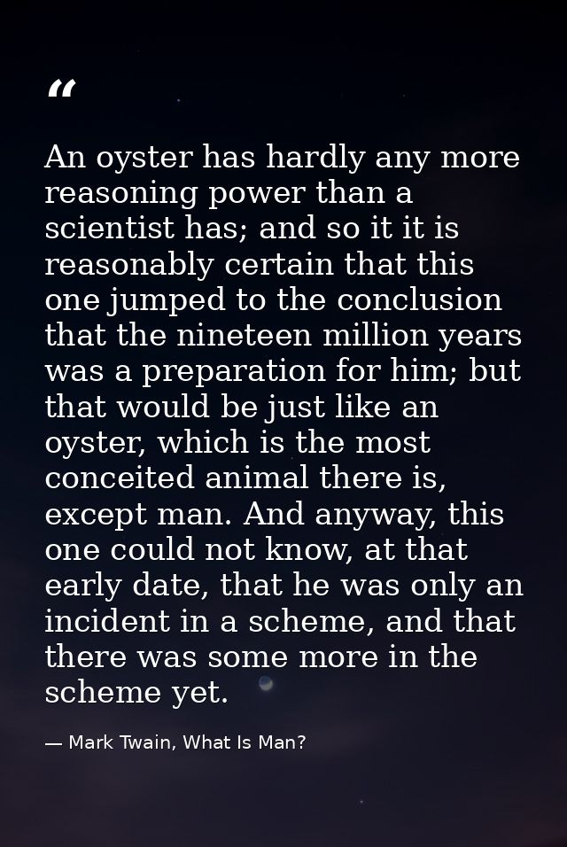 An oyster has hardly any more reasoning power than a scientist has; and so it it is reasonably certain that this one jum — Mark Twain, What Is Man?