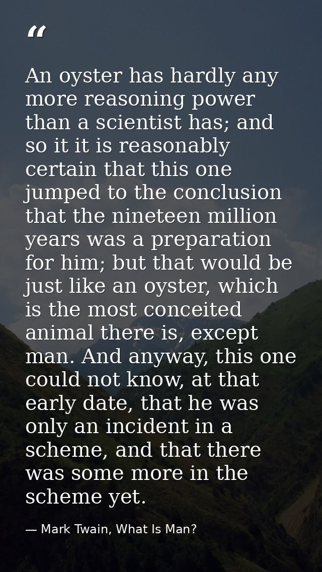 An oyster has hardly any more reasoning power than a scientist has; and so it it is reasonably certain that this one jum — Mark Twain, What Is Man?