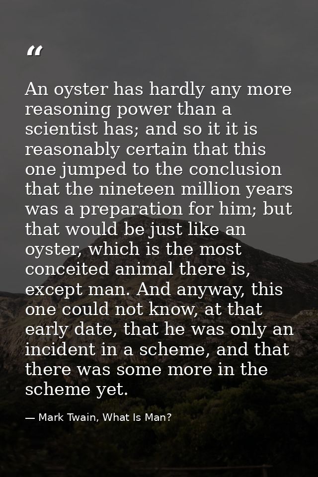 An oyster has hardly any more reasoning power than a scientist has; and so it it is reasonably certain that this one jum — Mark Twain, What Is Man?