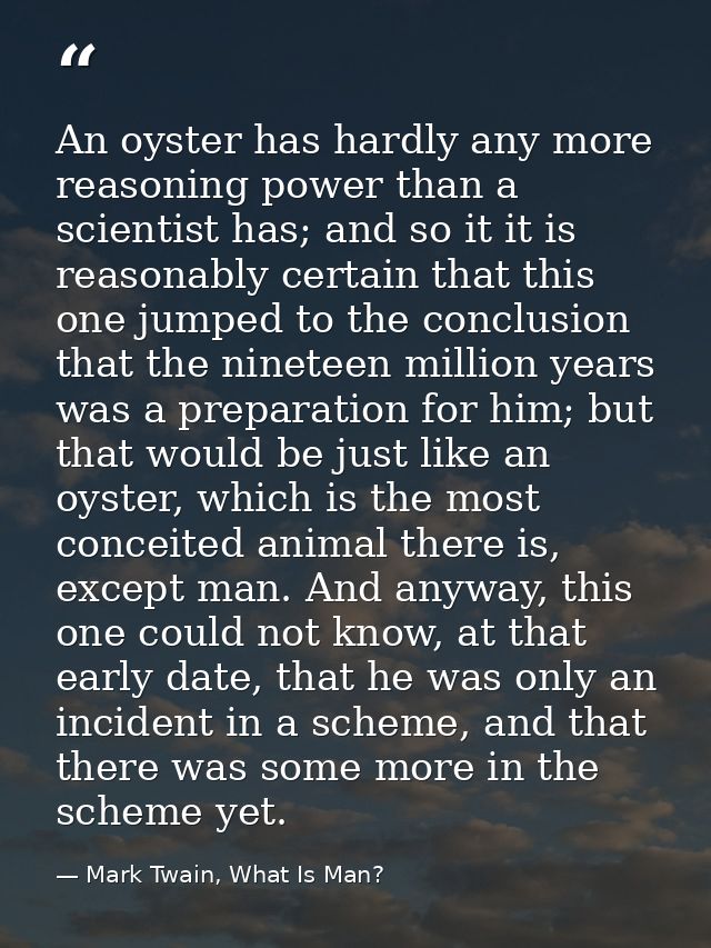 An oyster has hardly any more reasoning power than a scientist has; and so it it is reasonably certain that this one jum — Mark Twain, What Is Man?