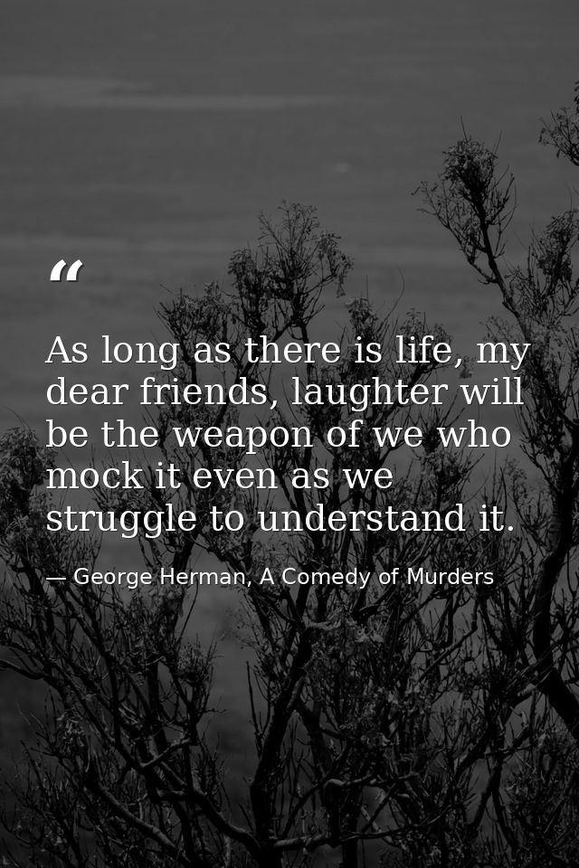 As long as there is life, my dear friends, laughter will be the weapon of we who mock it even as we struggle to understa — George Herman, A Comedy of Murders