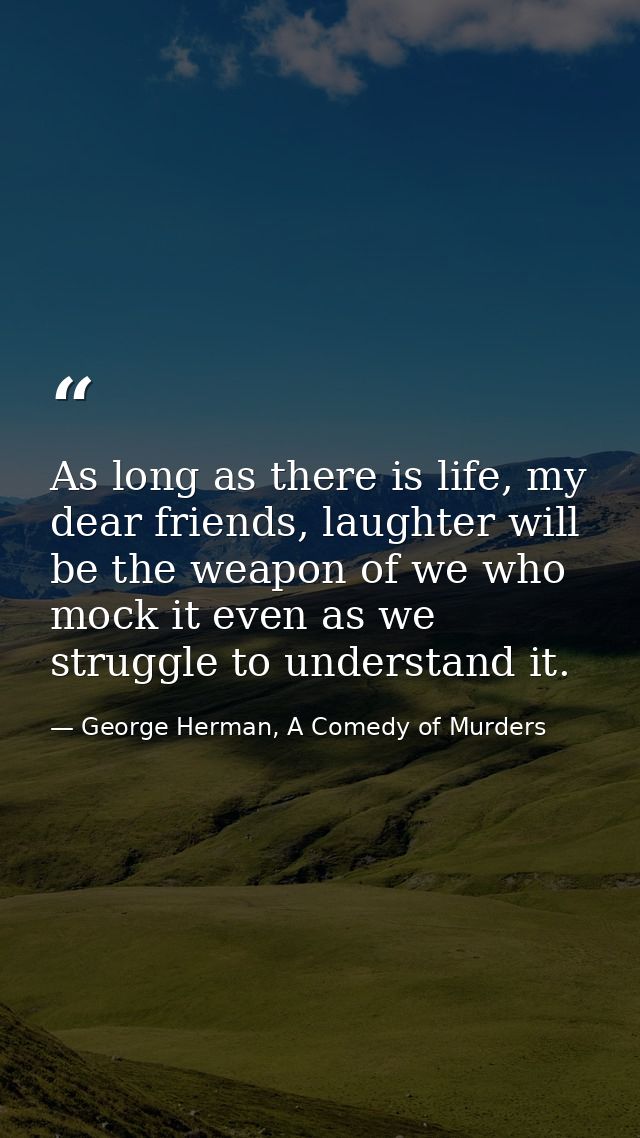 As long as there is life, my dear friends, laughter will be the weapon of we who mock it even as we struggle to understa — George Herman, A Comedy of Murders