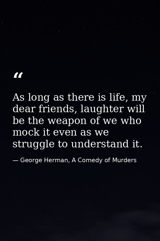 As long as there is life, my dear friends, laughter will be the weapon of we who mock it even as we struggle to understa — George Herman, A Comedy of Murders