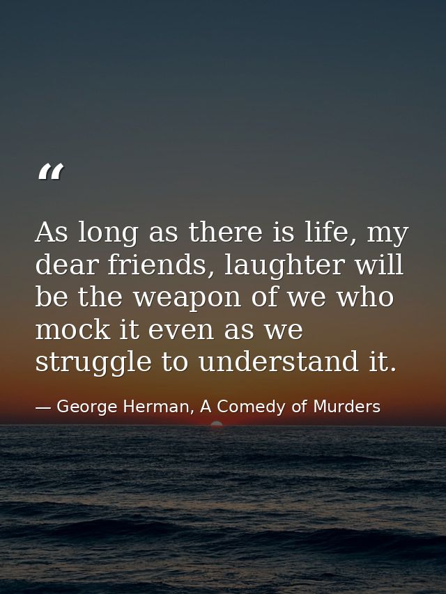 As long as there is life, my dear friends, laughter will be the weapon of we who mock it even as we struggle to understa — George Herman, A Comedy of Murders