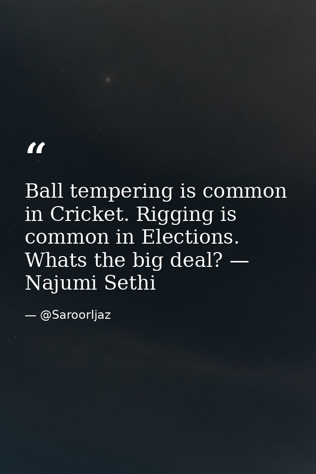 Ball tempering is common in Cricket. Rigging is common in Elections. Whats the big deal? — Najumi Sethi — @SaroorIjaz