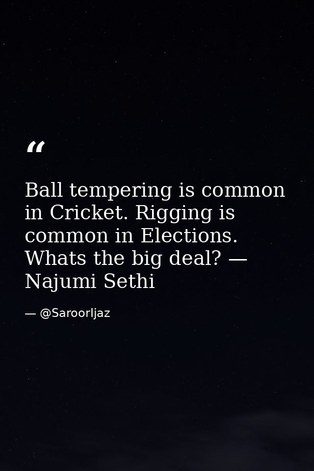 Ball tempering is common in Cricket. Rigging is common in Elections. Whats the big deal? — Najumi Sethi — @SaroorIjaz