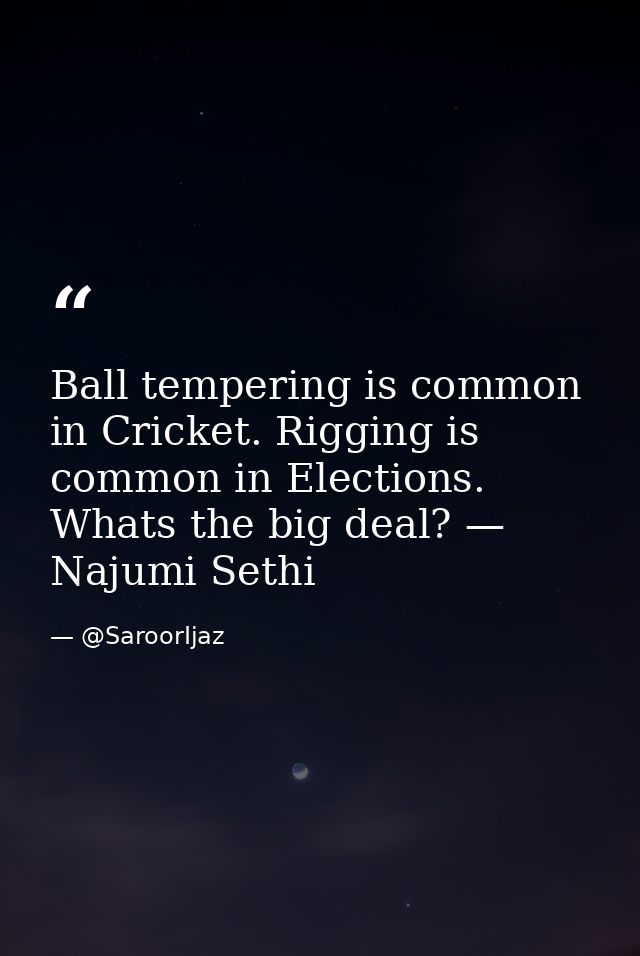 Ball tempering is common in Cricket. Rigging is common in Elections. Whats the big deal? — Najumi Sethi — @SaroorIjaz