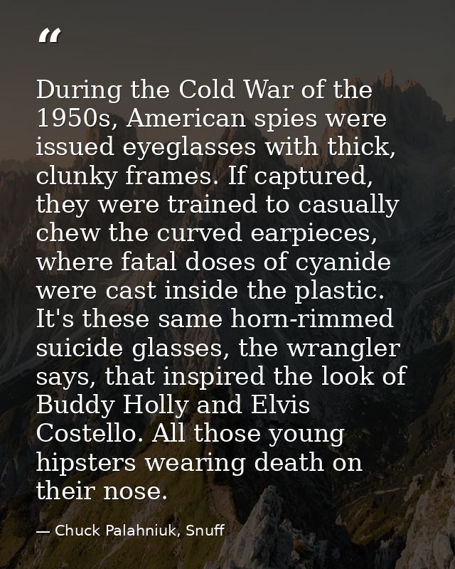 During the Cold War of the 1950s, American spies were issued eyeglasses with thick, clunky frames. If captured, they wer — Chuck Palahniuk, Snuff