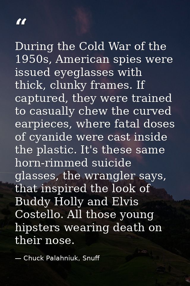 During the Cold War of the 1950s, American spies were issued eyeglasses with thick, clunky frames. If captured, they wer — Chuck Palahniuk, Snuff