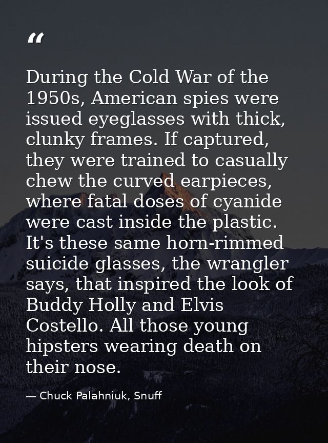 During the Cold War of the 1950s, American spies were issued eyeglasses with thick, clunky frames. If captured, they wer — Chuck Palahniuk, Snuff
