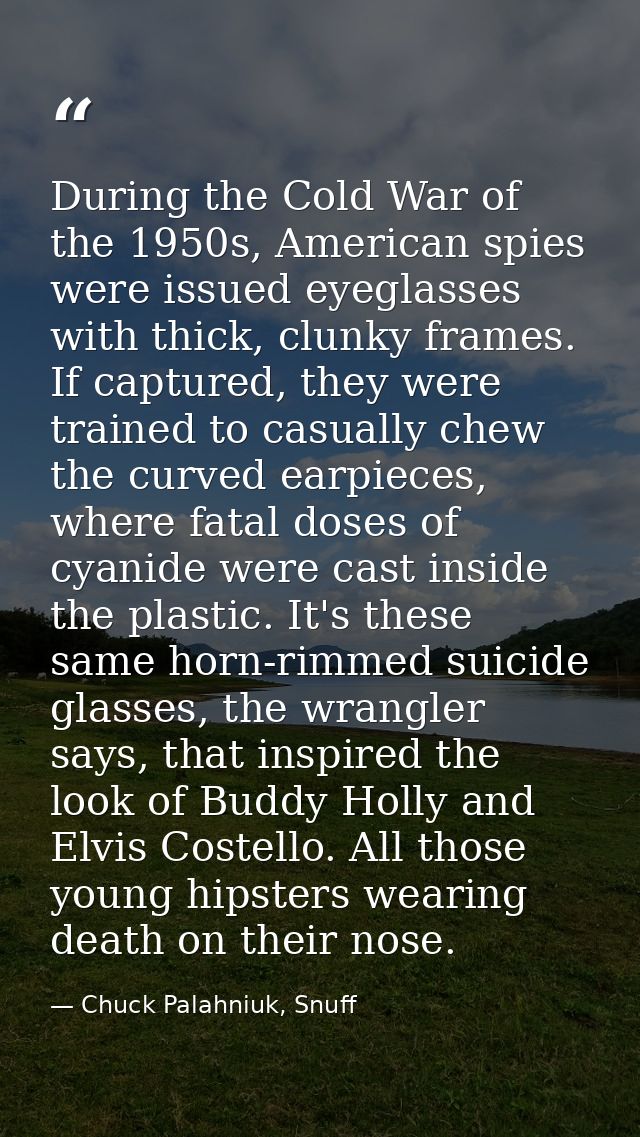 During the Cold War of the 1950s, American spies were issued eyeglasses with thick, clunky frames. If captured, they wer — Chuck Palahniuk, Snuff