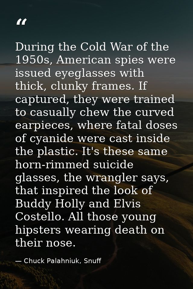 During the Cold War of the 1950s, American spies were issued eyeglasses with thick, clunky frames. If captured, they wer — Chuck Palahniuk, Snuff
