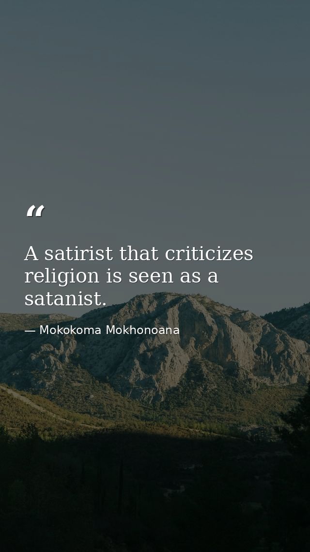 A satirist that criticizes religion is seen as a satanist. — Mokokoma Mokhonoana