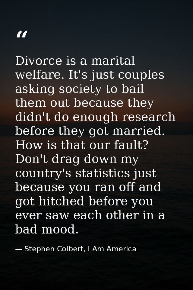 Divorce is a marital welfare. It's just couples asking society to bail them out because they didn't do enough research b — Stephen Colbert, I Am America