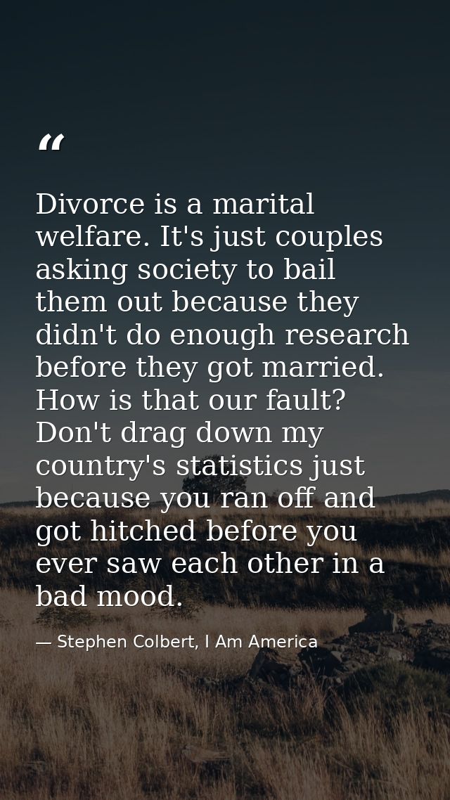 Divorce is a marital welfare. It's just couples asking society to bail them out because they didn't do enough research b — Stephen Colbert, I Am America