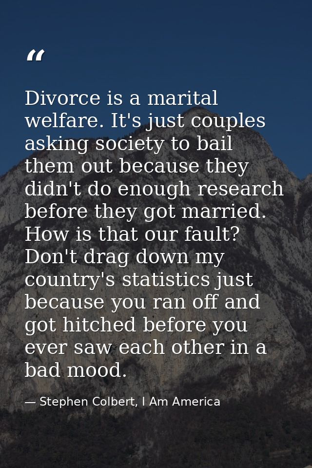 Divorce is a marital welfare. It's just couples asking society to bail them out because they didn't do enough research b — Stephen Colbert, I Am America