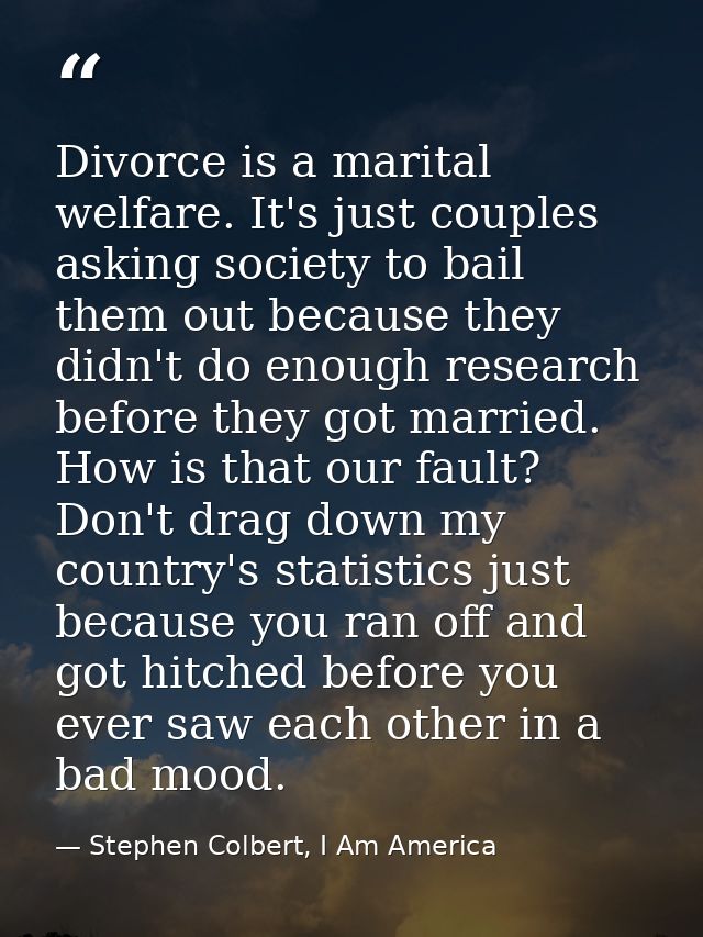 Divorce is a marital welfare. It's just couples asking society to bail them out because they didn't do enough research b — Stephen Colbert, I Am America