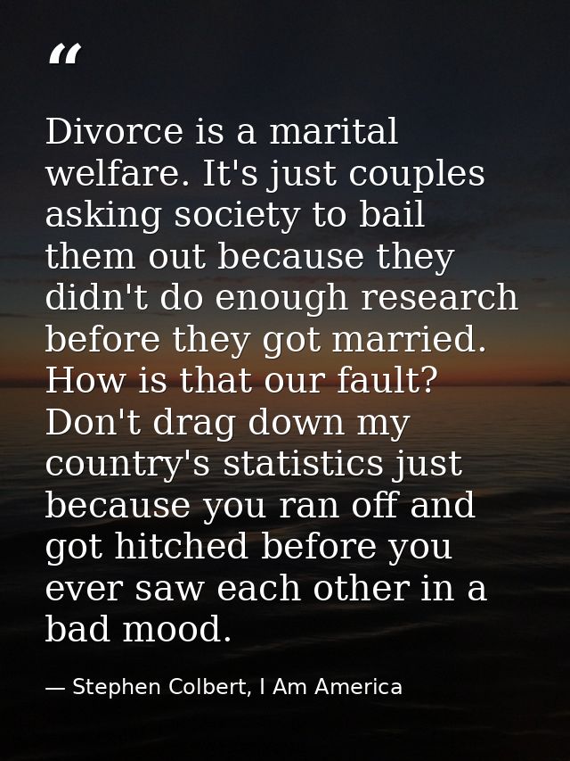 Divorce is a marital welfare. It's just couples asking society to bail them out because they didn't do enough research b — Stephen Colbert, I Am America