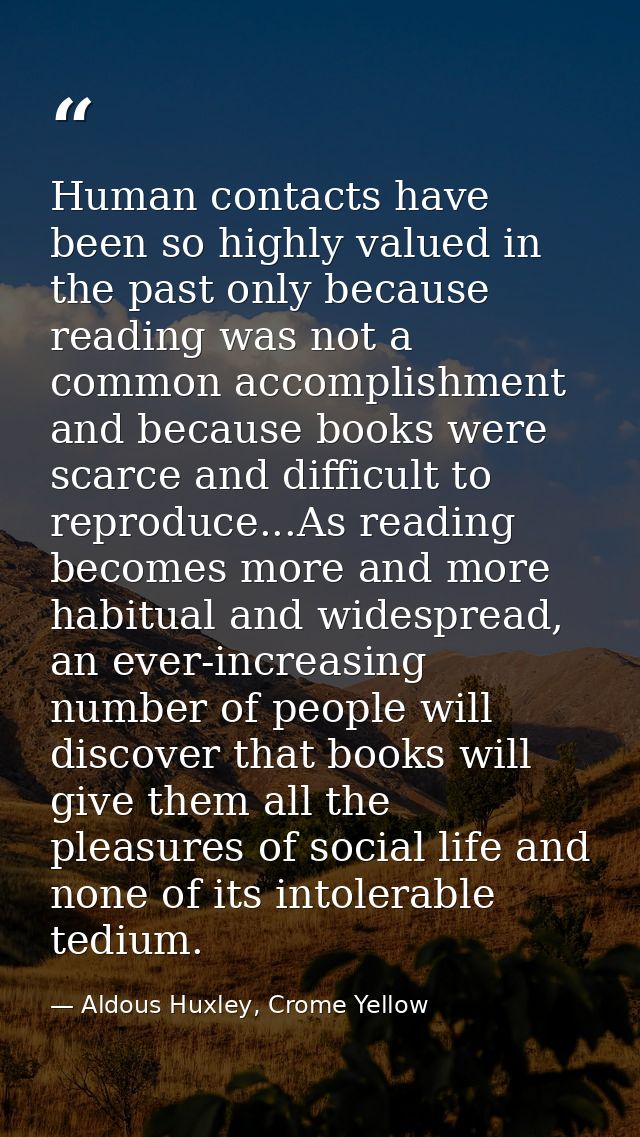 Human contacts have been so highly valued in the past only because reading was not a common accomplishment and because b — Aldous Huxley, Crome Yellow