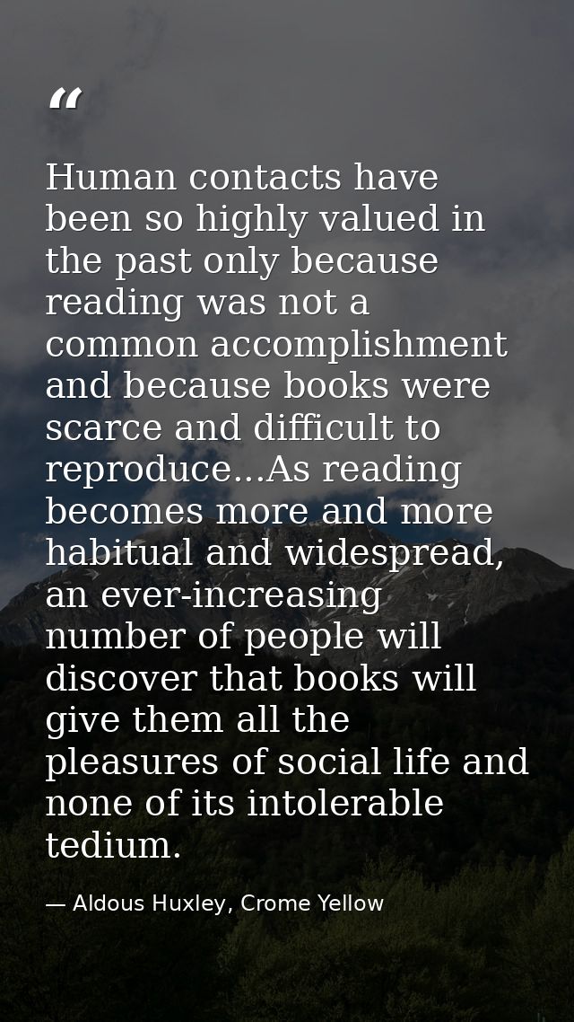Human contacts have been so highly valued in the past only because reading was not a common accomplishment and because b — Aldous Huxley, Crome Yellow