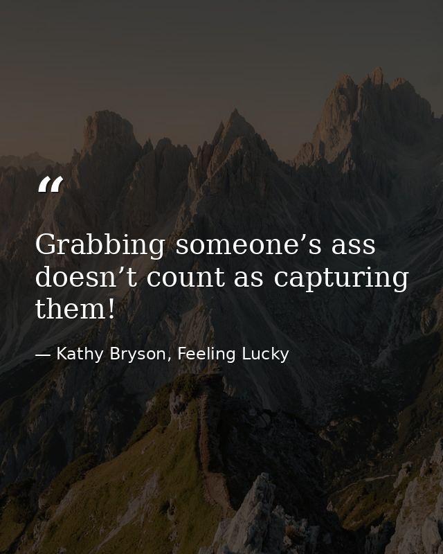 Grabbing someone’s ass doesn’t count as capturing them! — Kathy Bryson, Feeling Lucky