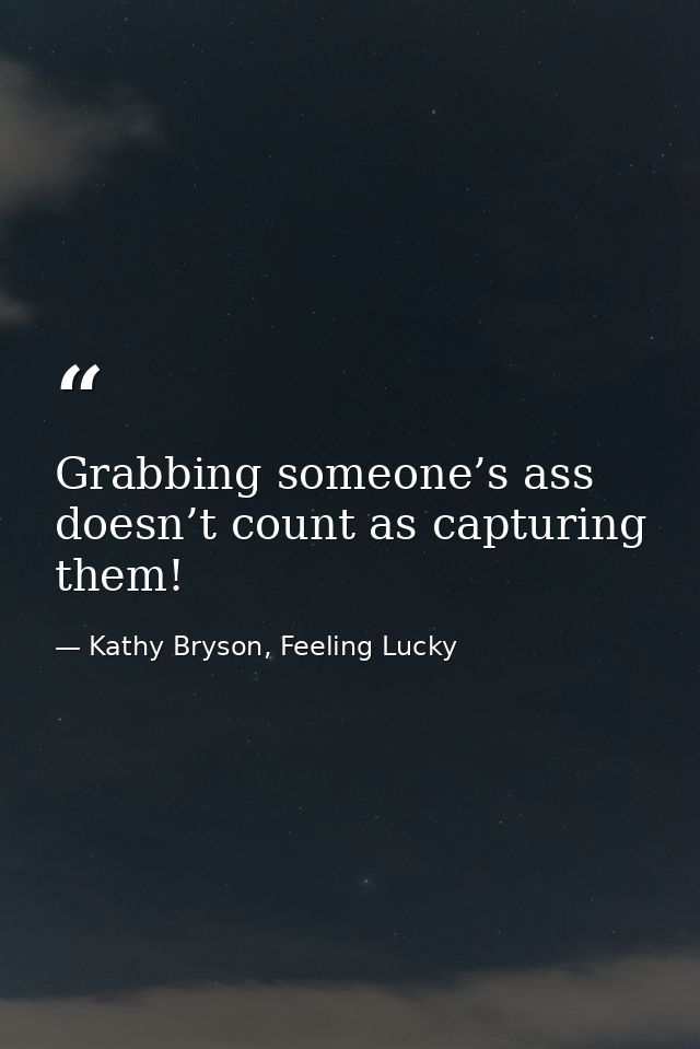 Grabbing someone’s ass doesn’t count as capturing them! — Kathy Bryson, Feeling Lucky