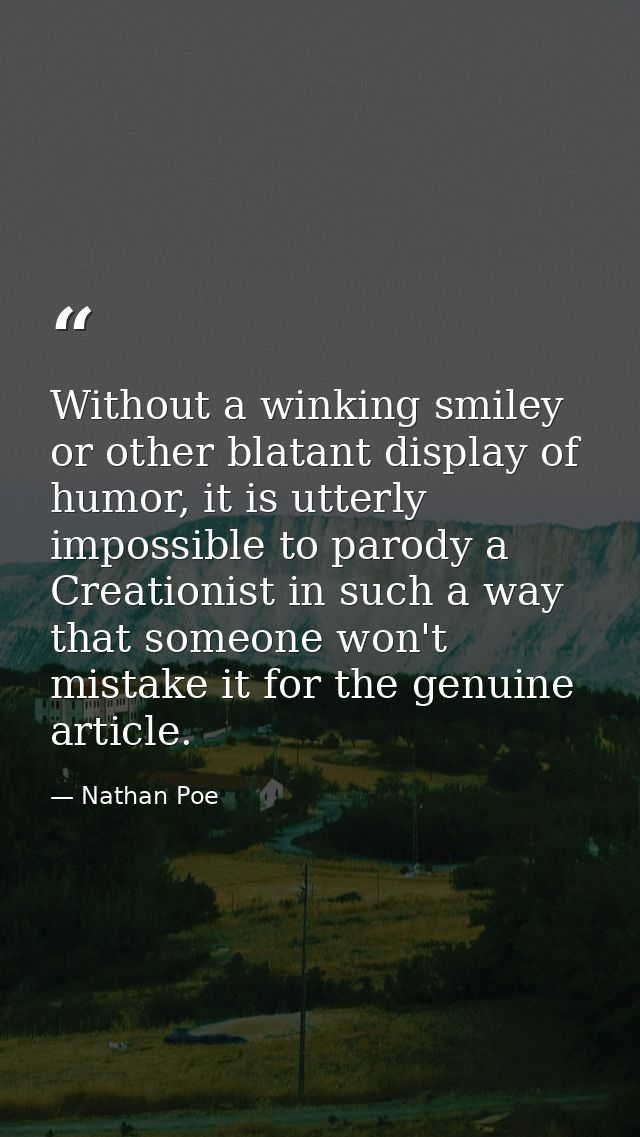 Without a winking smiley or other blatant display of humor, it is utterly impossible to parody a Creationist in such a w — Nathan Poe