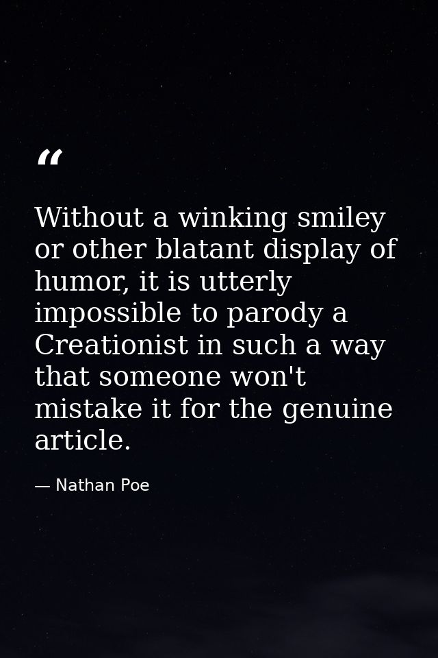 Without a winking smiley or other blatant display of humor, it is utterly impossible to parody a Creationist in such a w — Nathan Poe