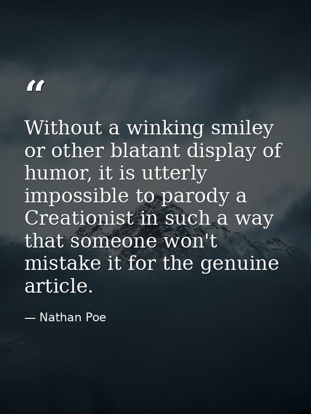 Without a winking smiley or other blatant display of humor, it is utterly impossible to parody a Creationist in such a w — Nathan Poe