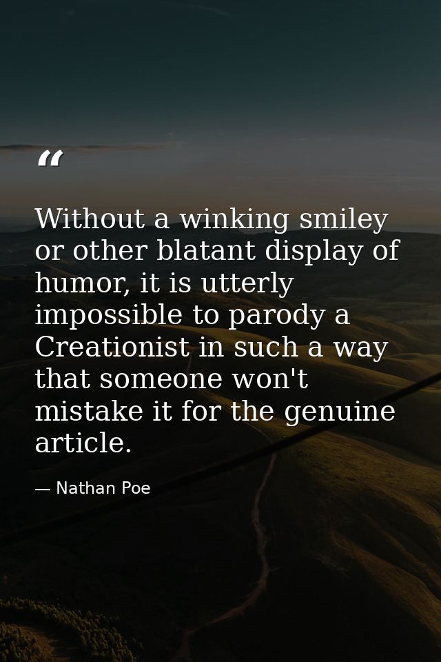 Without a winking smiley or other blatant display of humor, it is utterly impossible to parody a Creationist in such a w — Nathan Poe