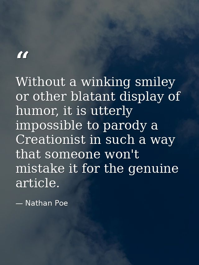 Without a winking smiley or other blatant display of humor, it is utterly impossible to parody a Creationist in such a w — Nathan Poe