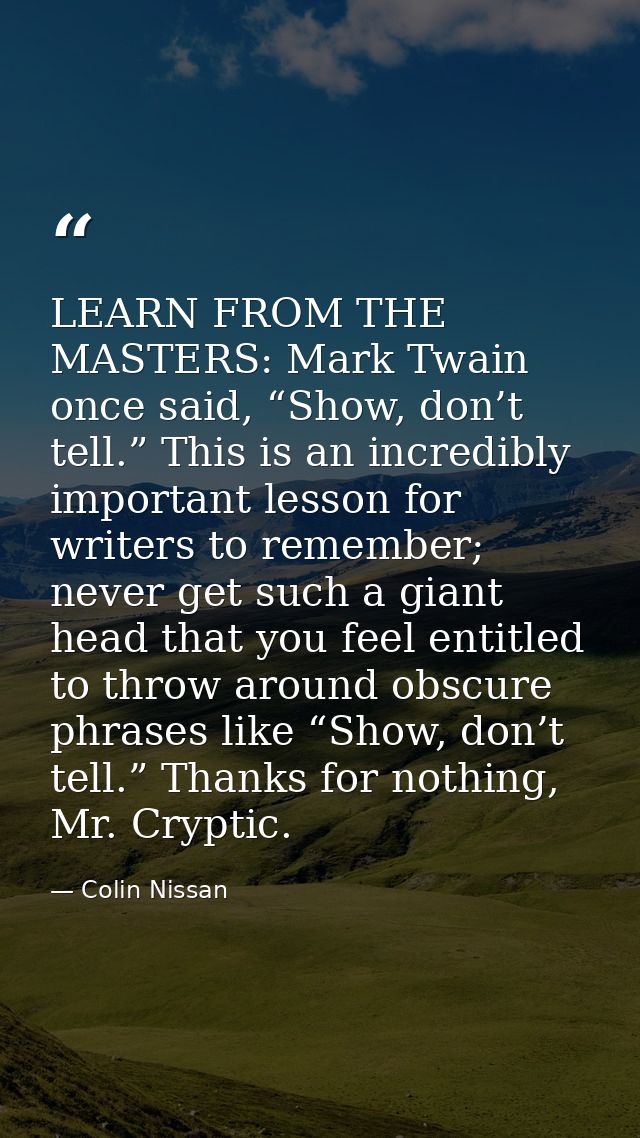 LEARN FROM THE MASTERS: Mark Twain once said, “Show, don’t tell.” This is an incredibly important lesson for writers to  — Colin Nissan
