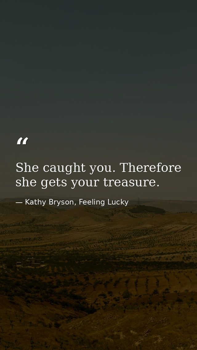 She caught you. Therefore she gets your treasure. — Kathy Bryson, Feeling Lucky
