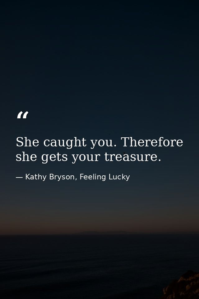 She caught you. Therefore she gets your treasure. — Kathy Bryson, Feeling Lucky