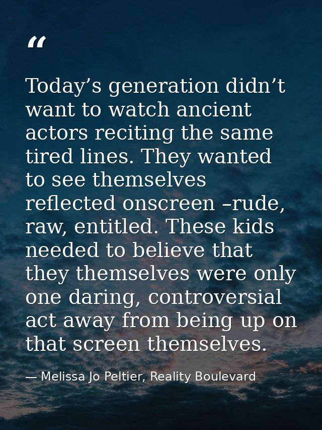 Today’s generation didn’t want to watch ancient actors reciting the same tired lines. They wanted to see themselves refl — Melissa Jo Peltier, Reality Boulevard