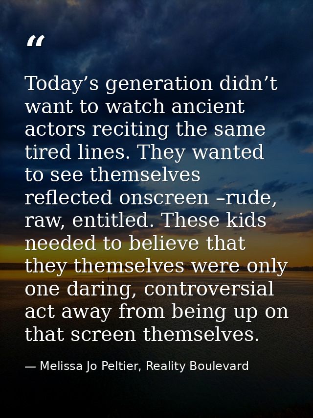 Today’s generation didn’t want to watch ancient actors reciting the same tired lines. They wanted to see themselves refl — Melissa Jo Peltier, Reality Boulevard