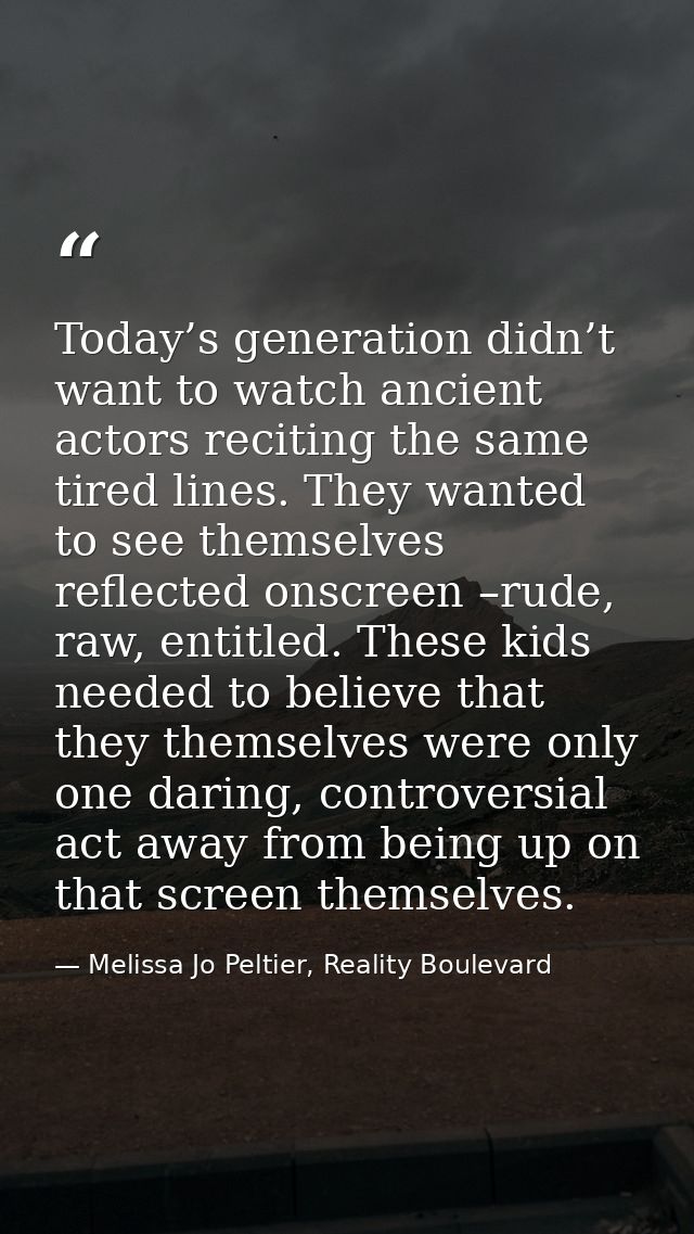 Today’s generation didn’t want to watch ancient actors reciting the same tired lines. They wanted to see themselves refl — Melissa Jo Peltier, Reality Boulevard