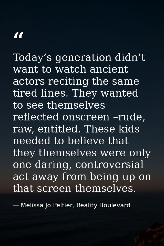 Today’s generation didn’t want to watch ancient actors reciting the same tired lines. They wanted to see themselves refl — Melissa Jo Peltier, Reality Boulevard