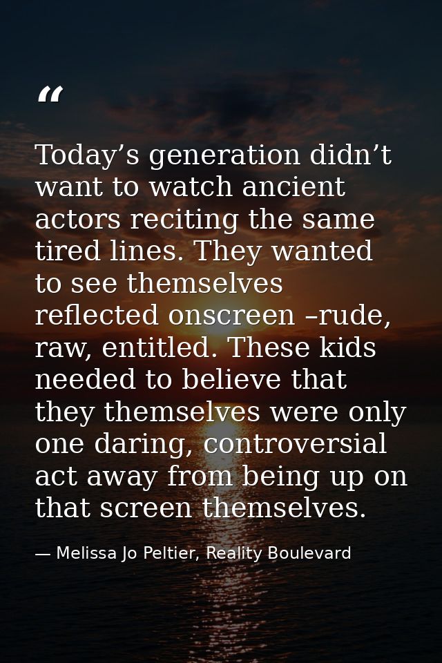 Today’s generation didn’t want to watch ancient actors reciting the same tired lines. They wanted to see themselves refl — Melissa Jo Peltier, Reality Boulevard