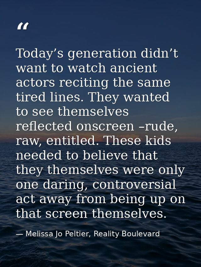 Today’s generation didn’t want to watch ancient actors reciting the same tired lines. They wanted to see themselves refl — Melissa Jo Peltier, Reality Boulevard