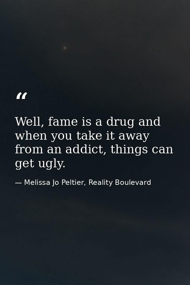 Well, fame is a drug and when you take it away from an addict, things can get ugly. — Melissa Jo Peltier, Reality Boulevard