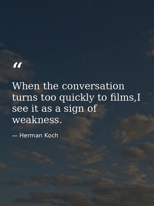 When the conversation turns too quickly to films,I see it as a sign of weakness. — Herman Koch