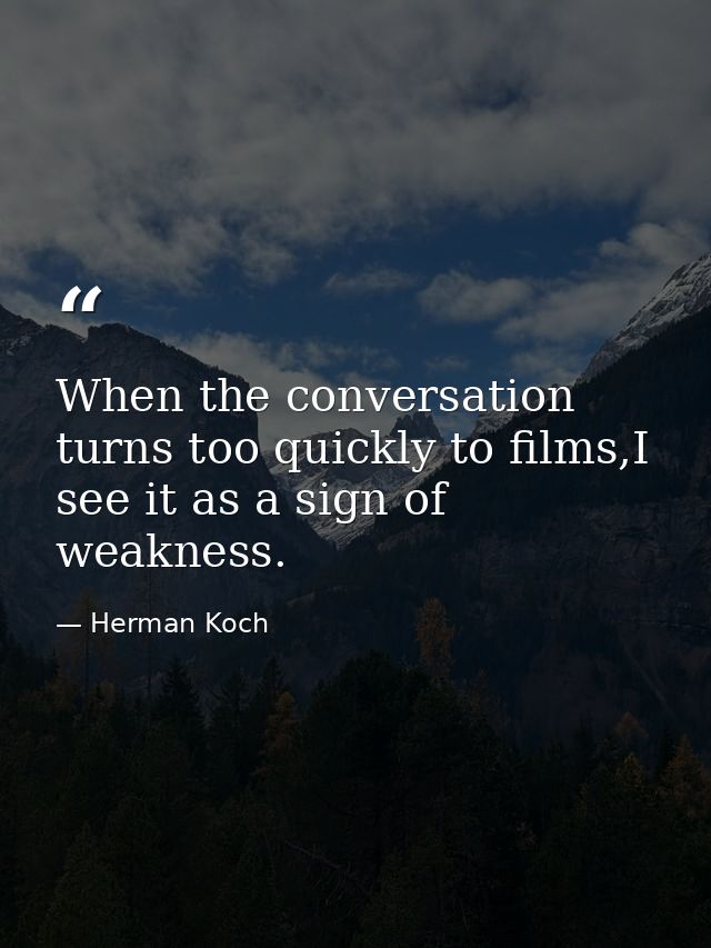 When the conversation turns too quickly to films,I see it as a sign of weakness. — Herman Koch