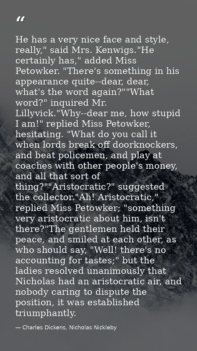 He has a very nice face and style, really," said Mrs. Kenwigs."He certainly has," added Miss Petowker. "There's somethin — Charles Dickens, Nicholas Nickleby