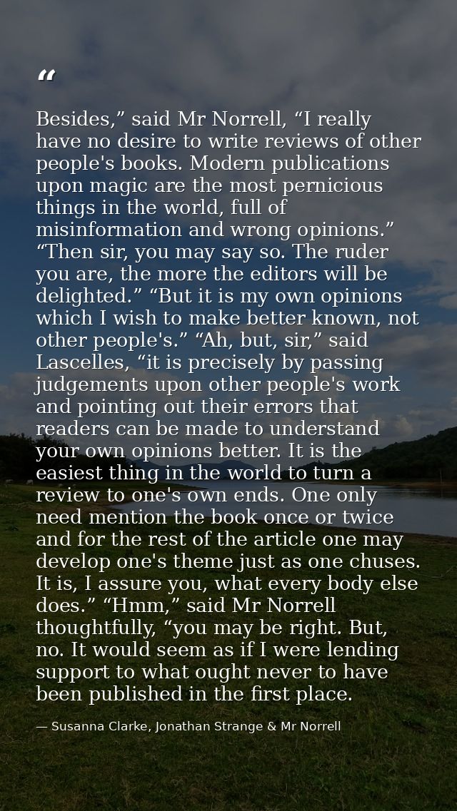 Besides,” said Mr Norrell, “I really have no desire to write reviews of other people's books. Modern publications upon m — Susanna Clarke, Jonathan Strange & Mr Norrell