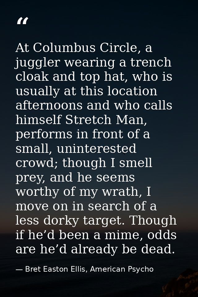 At Columbus Circle, a juggler wearing a trench cloak and top hat, who is usually at this location afternoons and who cal — Bret Easton Ellis, American Psycho