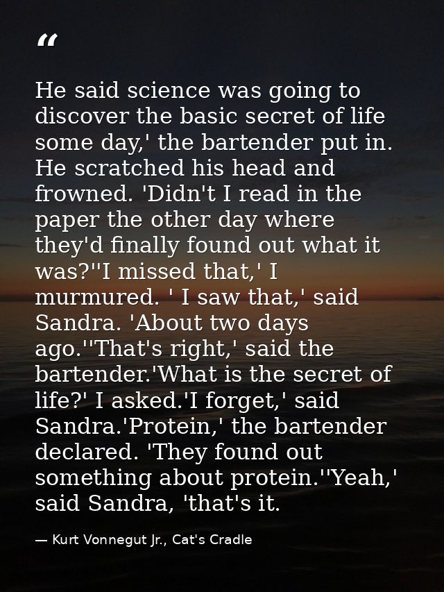 He said science was going to discover the basic secret of life some day,' the bartender put in. He scratched his head an — Kurt Vonnegut Jr., Cat's Cradle